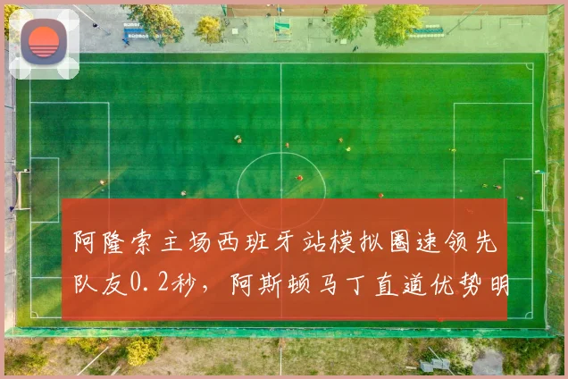 阿隆索主场西班牙站模拟圈速领先队友0.2秒，阿斯顿马丁直道优势明显