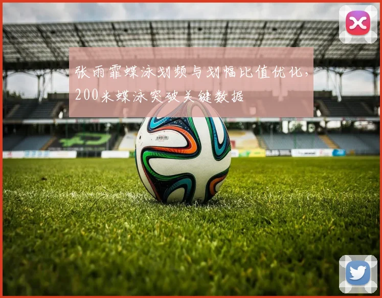 张雨霏蝶泳划频与划幅比值优化，200米蝶泳突破关键数据