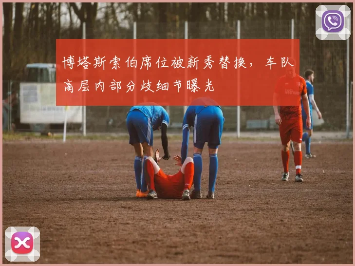 博塔斯索伯席位被新秀替换，车队高层内部分歧细节曝光