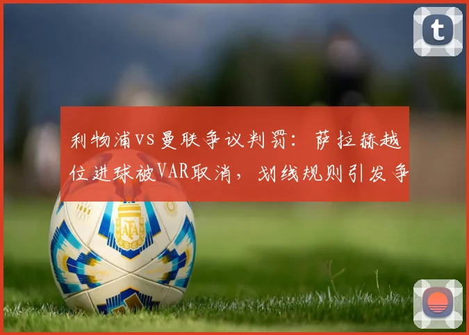 利物浦vs曼联争议判罚：萨拉赫越位进球被VAR取消，划线规则引发争论