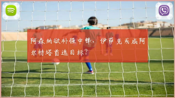阿森纳欲补强中锋，伊萨克或成阿尔特塔首选目标？